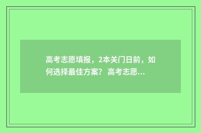 高考志愿填报，2本关门日前，如何选择最佳方案？ 高考志愿填报时间和截止时间
