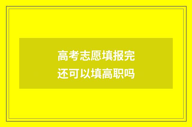 高考志愿填报完还可以填高职吗