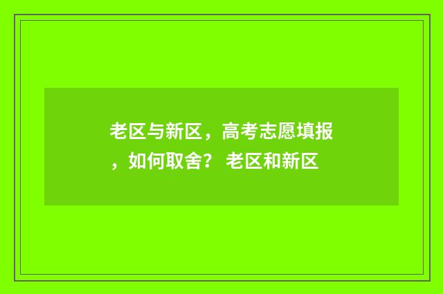 老区与新区，高考志愿填报，如何取舍？ 老区和新区