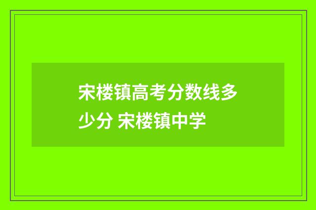 宋楼镇高考分数线多少分 宋楼镇中学