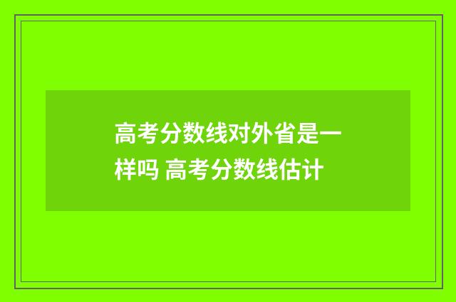 高考分数线对外省是一样吗 高考分数线估计