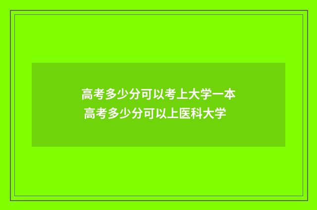 高考多少分可以考上大学一本 高考多少分可以上医科大学