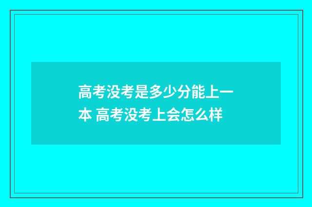高考没考是多少分能上一本 高考没考上会怎么样