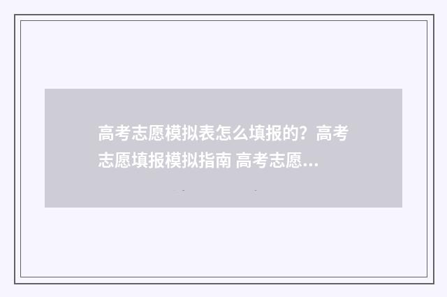 高考志愿模拟表怎么填报的？高考志愿填报模拟指南 高考志愿模拟表广东