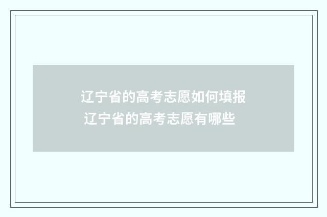 辽宁省的高考志愿如何填报 辽宁省的高考志愿有哪些