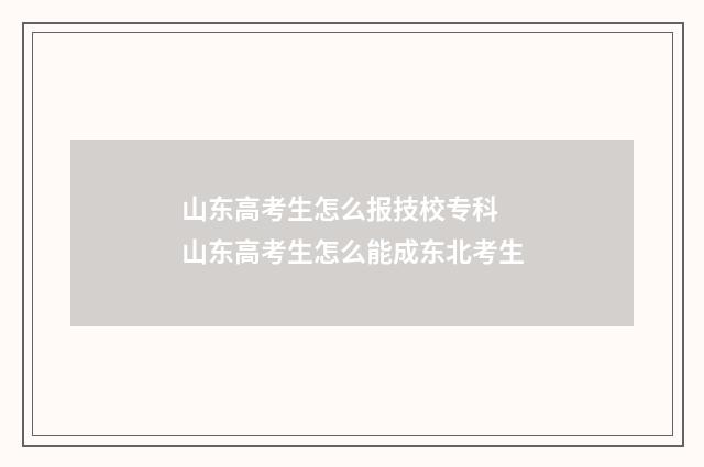 山东高考生怎么报技校专科 山东高考生怎么能成东北考生