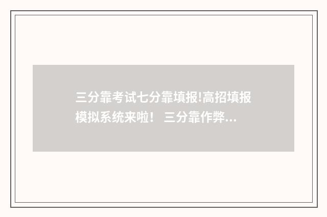 三分靠考试七分靠填报!高招填报模拟系统来啦! 三分靠作弊七分靠背景片段