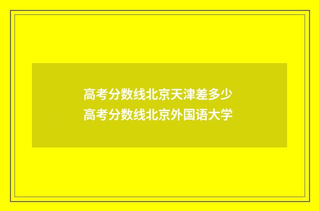 高考分数线北京天津差多少 高考分数线北京外国语大学
