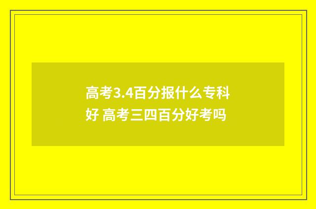 高考3.4百分报什么专科好 高考三四百分好考吗