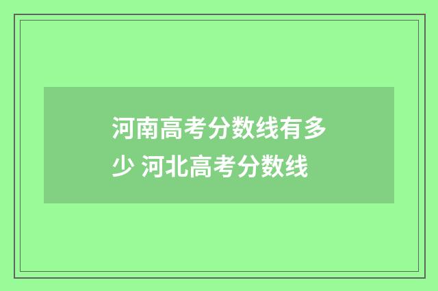 河南高考分数线有多少 河北高考分数线