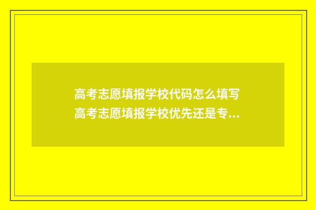 高考志愿填报学校代码怎么填写 高考志愿填报学校优先还是专业优先