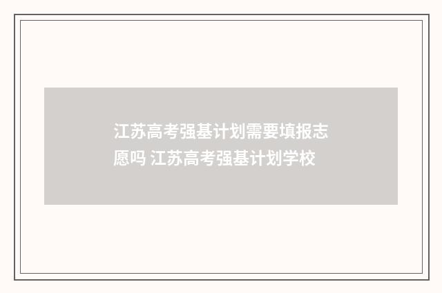 江苏高考强基计划需要填报志愿吗 江苏高考强基计划学校