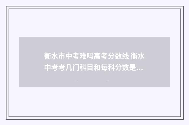 衡水市中考难吗高考分数线 衡水中考考几门科目和每科分数是多少