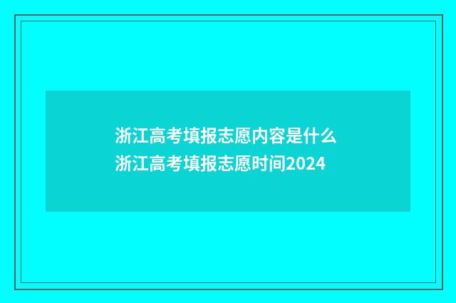 浙江高考填报志愿内容是什么 浙江高考填报志愿时间2024