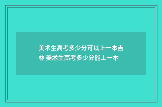 美术生高考多少分可以上一本吉林 美术生高考多少分能上一本