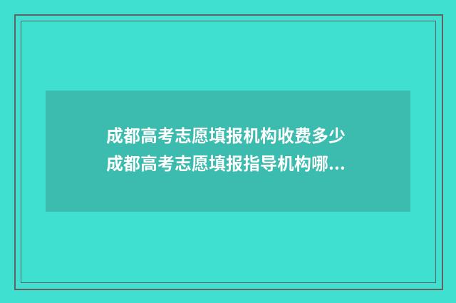 成都高考志愿填报机构收费多少 成都高考志愿填报指导机构哪家好