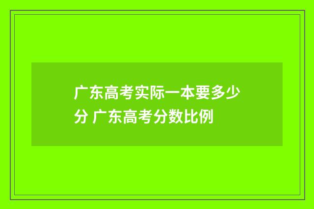 广东高考实际一本要多少分 广东高考分数比例