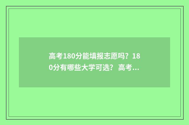 高考180分能填报志愿吗？180分有哪些大学可选？ 高考180分能填报什么专业
