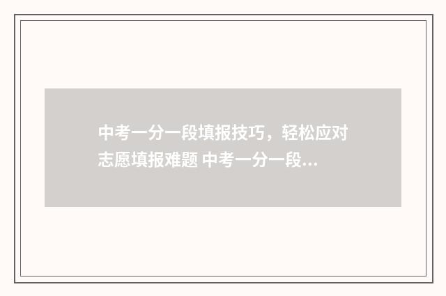 中考一分一段填报技巧，轻松应对志愿填报难题 中考一分一段表怎么看懂