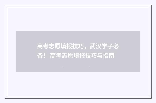 高考志愿填报技巧,武汉学子必备! 高考志愿填报技巧与指南