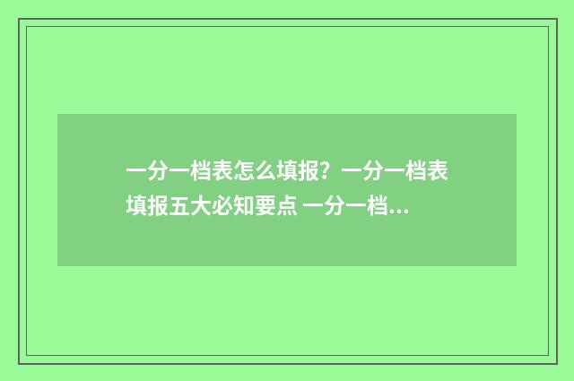 一分一档表怎么填报？一分一档表填报五大必知要点 一分一档表怎么推算排名中考