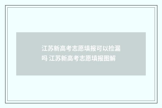 江苏新高考志愿填报可以捡漏吗 江苏新高考志愿填报图解