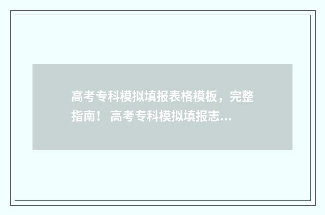 高考专科模拟填报表格模板，完整指南！ 高考专科模拟填报志愿时间