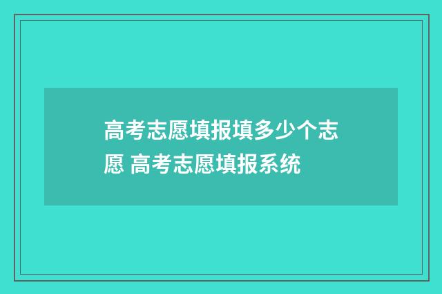 高考志愿填报填多少个志愿 高考志愿填报系统