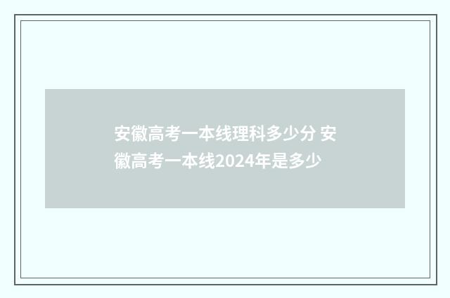 安徽高考一本线理科多少分 安徽高考一本线2024年是多少