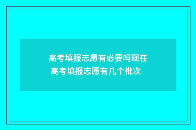 高考填报志愿有必要吗现在 高考填报志愿有几个批次