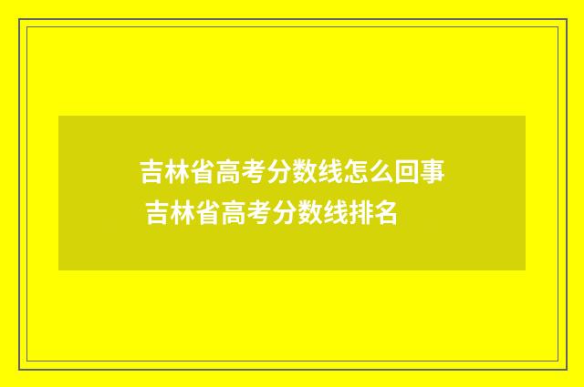 吉林省高考分数线怎么回事 吉林省高考分数线排名