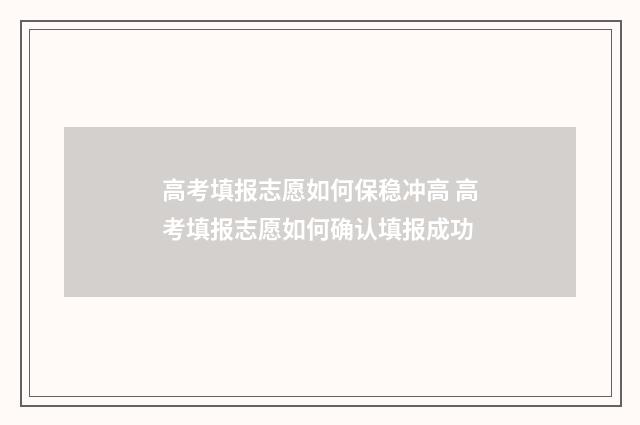 高考填报志愿如何保稳冲高 高考填报志愿如何确认填报成功