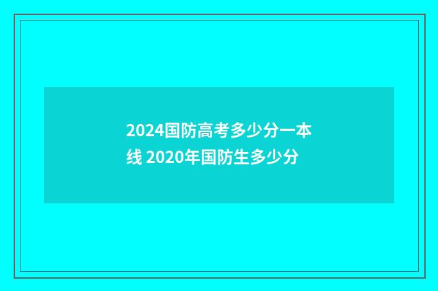 2024国防高考多少分一本线 2020年国防生多少分