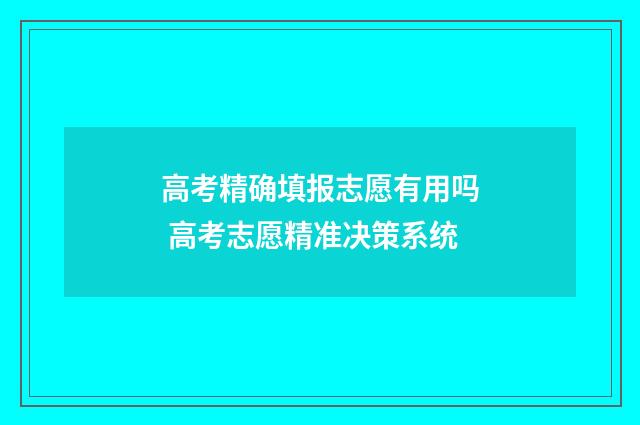 高考精确填报志愿有用吗 高考志愿精准决策系统