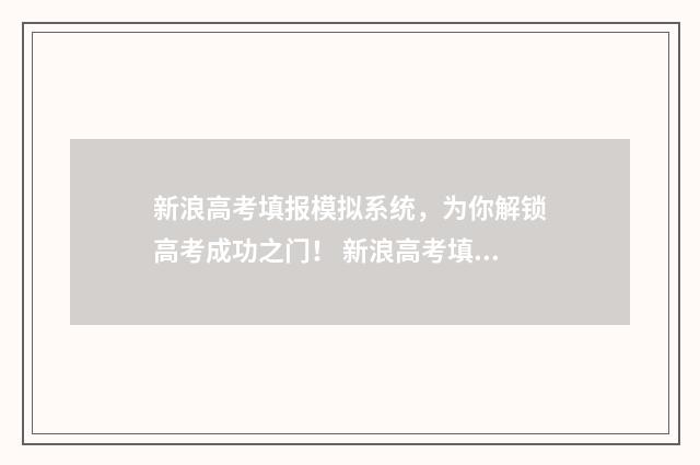 新浪高考填报模拟系统，为你解锁高考成功之门！ 新浪高考填报模板下载