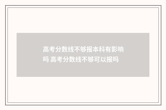 高考分数线不够报本科有影响吗 高考分数线不够可以报吗
