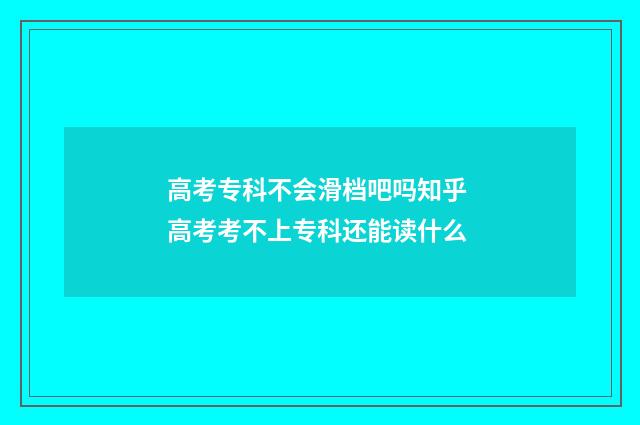 高考专科不会滑档吧吗知乎 高考考不上专科还能读什么