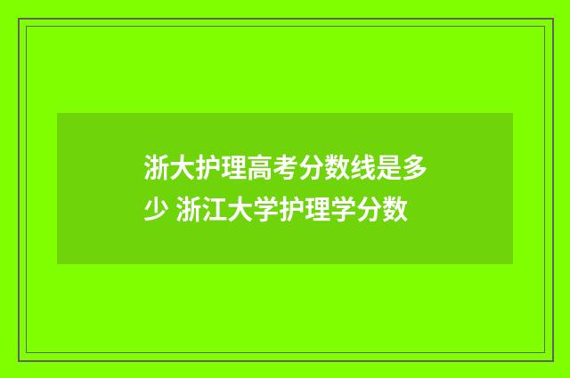 浙大护理高考分数线是多少 浙江大学护理学分数