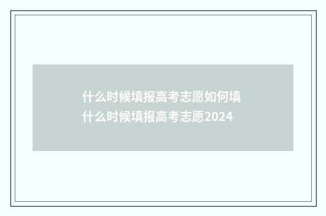 什么时候填报高考志愿如何填 什么时候填报高考志愿2024
