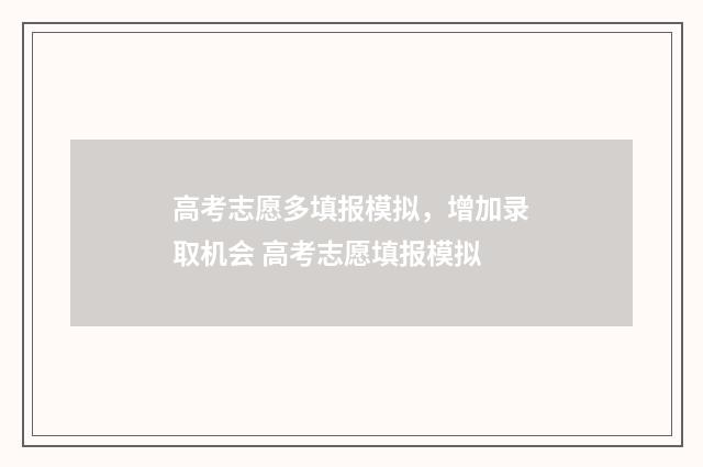 高考志愿多填报模拟，增加录取机会 高考志愿填报模拟