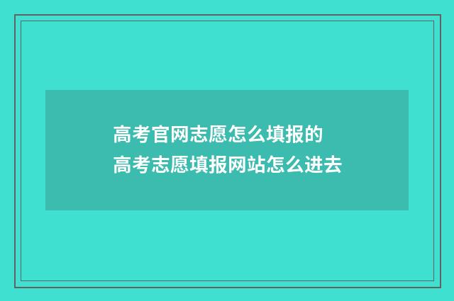 高考官网志愿怎么填报的 高考志愿填报网站怎么进去