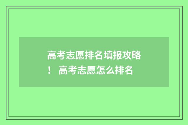 高考志愿排名填报攻略！ 高考志愿怎么排名