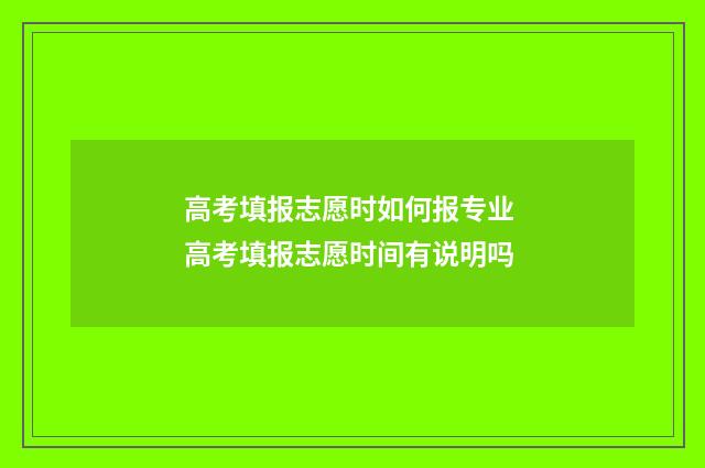 高考填报志愿时如何报专业 高考填报志愿时间有说明吗