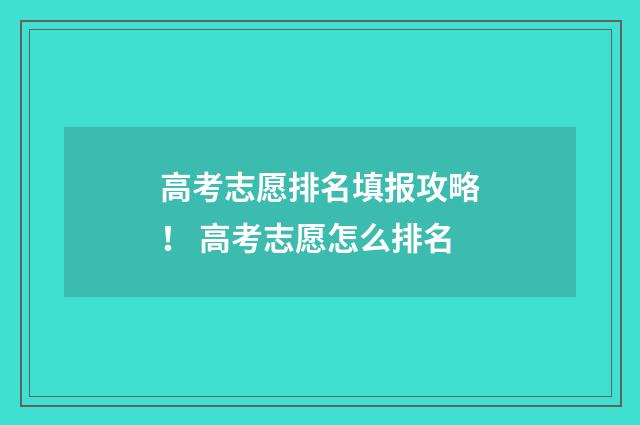 高考志愿排名填报攻略！ 高考志愿怎么排名