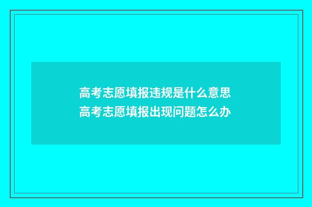 高考志愿填报违规是什么意思 高考志愿填报出现问题怎么办