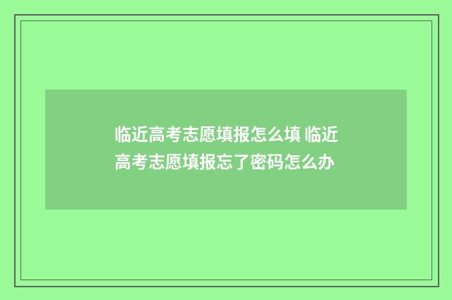 临近高考志愿填报怎么填 临近高考志愿填报忘了密码怎么办