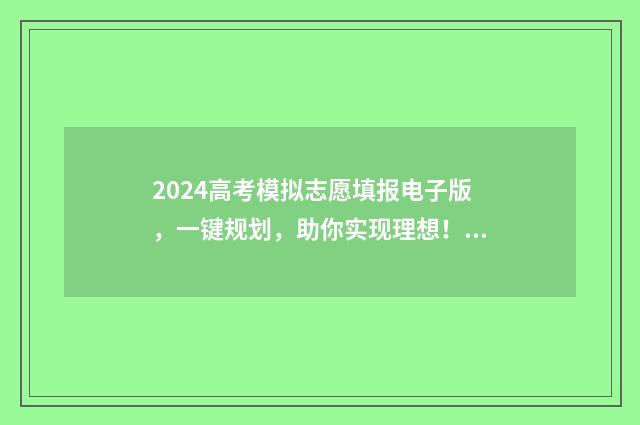 2024高考模拟志愿填报电子版,一键规划,助你实现理想! 2024高考模拟志愿填报入口官网