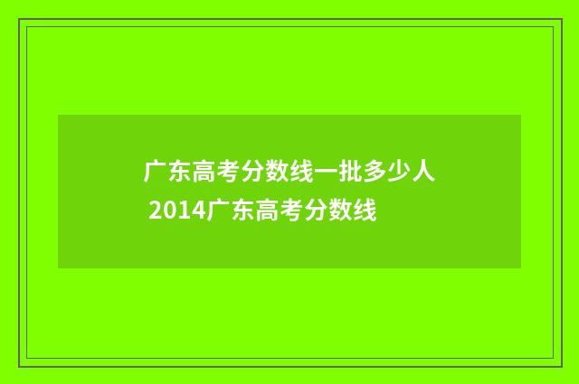 广东高考分数线一批多少人 2014广东高考分数线