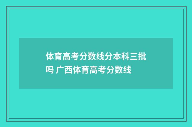 体育高考分数线分本科三批吗 广西体育高考分数线