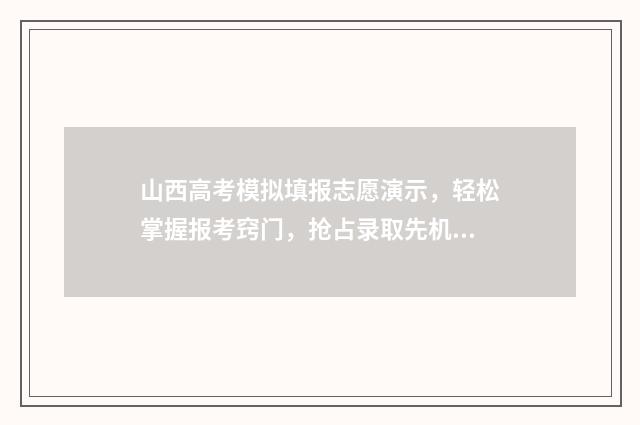 山西高考模拟填报志愿演示，轻松掌握报考窍门，抢占录取先机 山西高考模拟填报系统